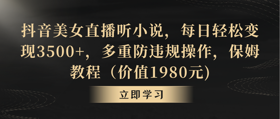 抖音美女直播听小说，每日轻松变现3500+，多重防违规操作，保姆教程（价…-灵悟轻创社