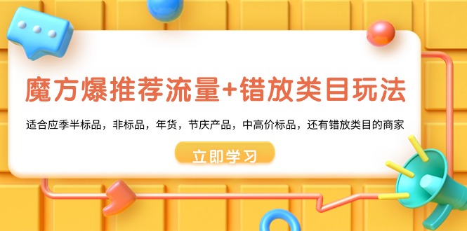 魔方·爆推荐流量+错放类目玩法：适合应季半标品，非标品，年货，节庆产…-灵悟轻创社