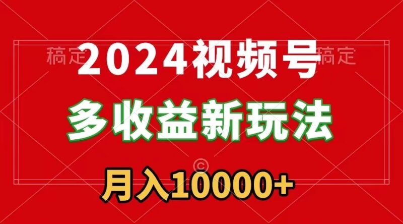 2024视频号多收益新玩法,每天5分钟,月入1w+,新手小白都能简单上手-灵悟轻创社