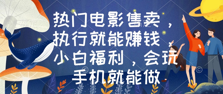 热门电影售卖，执行就能赚钱，小白福利，会玩手机就能做-灵悟轻创社