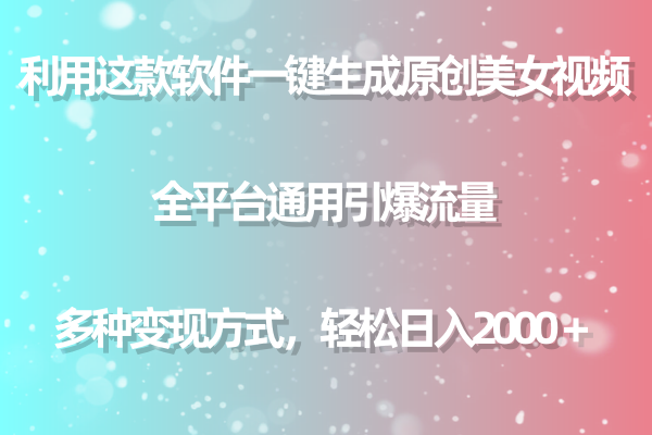 用这款软件一键生成原创美女视频 全平台通用引爆流量 多种变现 日入2000＋-灵悟轻创社