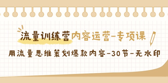 流量训练营之内容运营-专项课，用流量思维策划爆款内容-30节-无水印-灵悟轻创社
