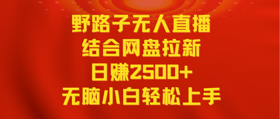 无人直播野路子结合网盘拉新，日赚2500+多平台变现，小白无脑轻松上手操作-灵悟轻创社