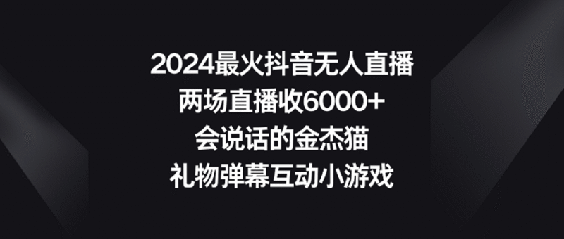 2024最火抖音无人直播，两场直播收6000+会说话的金杰猫 礼物弹幕互动小游戏-灵悟轻创社