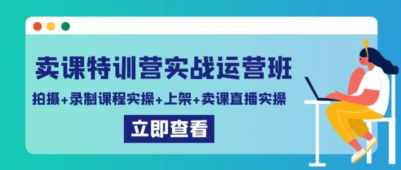 卖课特训营实战运营班：拍摄+录制课程实操+上架课程+卖课直播实操-灵悟轻创社